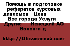 Помощь в подготовке рефератов/курсовых/дипломов › Цена ­ 2 000 - Все города Услуги » Другие   . Ненецкий АО,Волонга д.